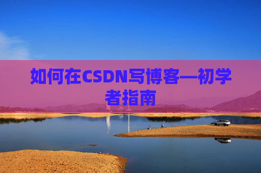 如何在CSDN写博客—初学者指南
